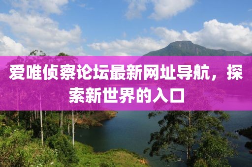 愛唯偵察論壇最新網(wǎng)址導(dǎo)航，探索新世界的入口
