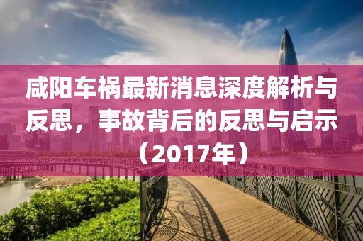 咸陽車禍最新消息深度解析與反思，事故背后的反思與啟示（2017年）