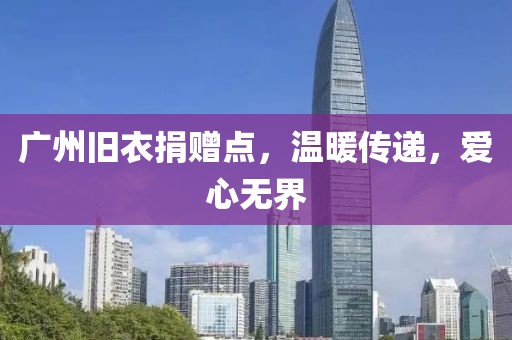 廣州舊衣捐贈點，溫暖傳遞，愛心無界