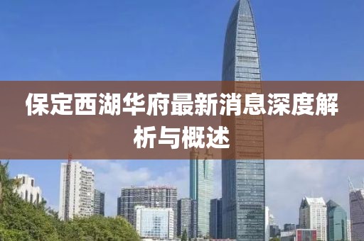 保定西湖華府最新消息深度解析與概述