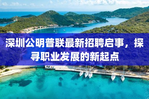 深圳公明普聯(lián)最新招聘啟事，探尋職業(yè)發(fā)展的新起點(diǎn)