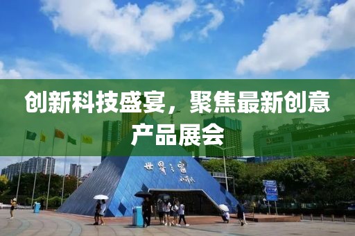 創(chuàng)新科技盛宴，聚焦最新創(chuàng)意產(chǎn)品展會
