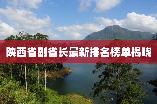 陜西省副省長(zhǎng)最新排名榜單揭曉