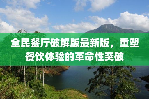 全民餐廳破解版最新版，重塑餐飲體驗的革命性突破