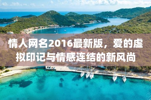 情人網(wǎng)名2016最新版，愛的虛擬印記與情感連結(jié)的新風(fēng)尚