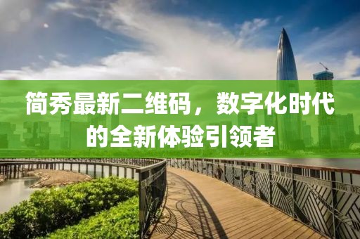 簡(jiǎn)秀最新二維碼，數(shù)字化時(shí)代的全新體驗(yàn)引領(lǐng)者