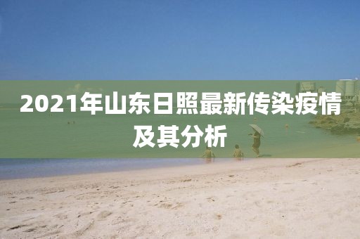 2021年山東日照最新傳染疫情及其分析
