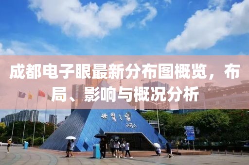 成都電子眼最新分布圖概覽，布局、影響與概況分析