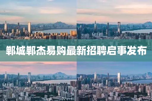 鄲城鄲杰易購(gòu)最新招聘啟事發(fā)布