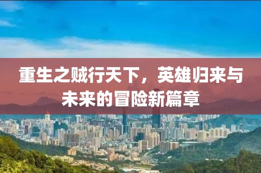重生之賊行天下，英雄歸來(lái)與未來(lái)的冒險(xiǎn)新篇章