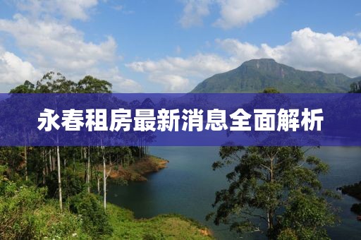 永春租房最新消息全面解析