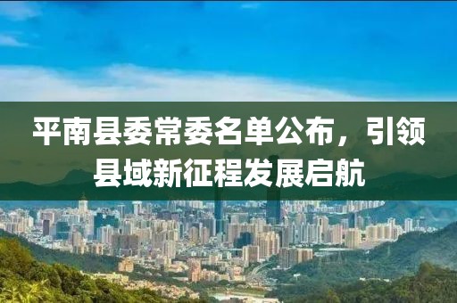 平南縣委常委名單公布，引領(lǐng)縣域新征程發(fā)展啟航