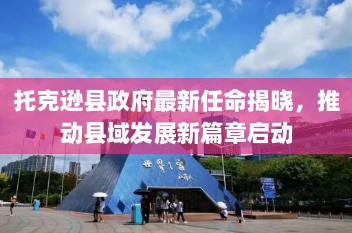 托克遜縣政府最新任命揭曉，推動縣域發(fā)展新篇章啟動