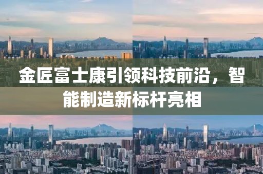金匠富士康引領科技前沿，智能制造新標桿亮相