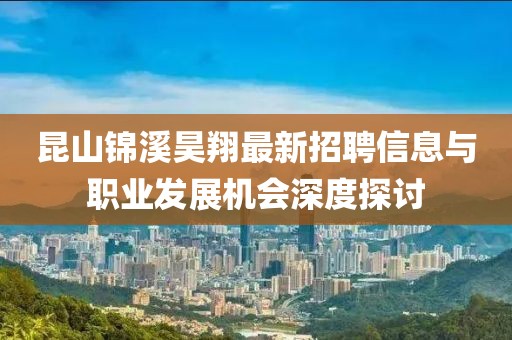 昆山錦溪昊翔最新招聘信息與職業(yè)發(fā)展機(jī)會(huì)深度探討
