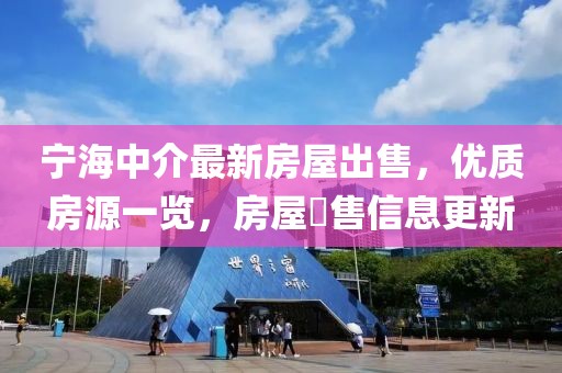寧海中介最新房屋出售，優(yōu)質(zhì)房源一覽，房屋岀售信息更新