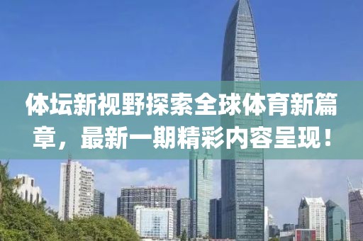 體壇新視野探索全球體育新篇章，最新一期精彩內(nèi)容呈現(xiàn)！