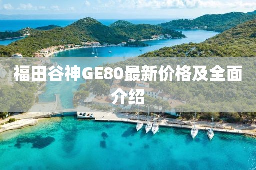 福田谷神GE80最新價(jià)格及全面介紹