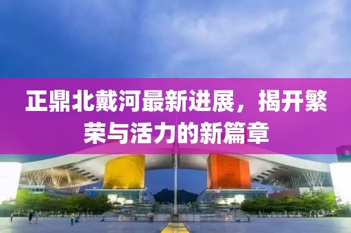 正鼎北戴河最新進(jìn)展，揭開繁榮與活力的新篇章