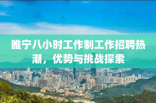 睢寧八小時(shí)工作制工作招聘熱潮，優(yōu)勢(shì)與挑戰(zhàn)探索