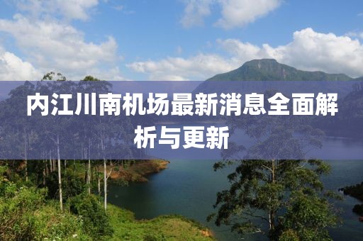 內(nèi)江川南機(jī)場(chǎng)最新消息全面解析與更新