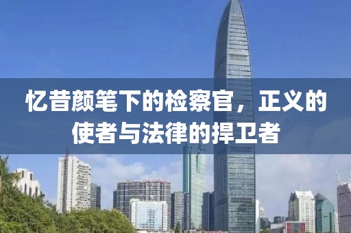憶昔顏筆下的檢察官，正義的使者與法律的捍衛(wèi)者