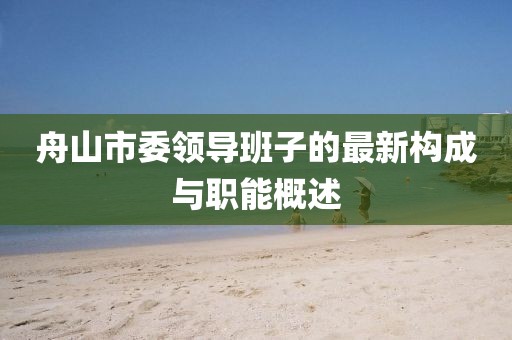舟山市委領(lǐng)導(dǎo)班子的最新構(gòu)成與職能概述