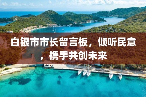 白銀市市長留言板，傾聽民意，攜手共創(chuàng)未來