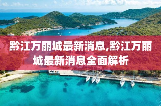 黔江萬麗城最新消息,黔江萬麗城最新消息全面解析