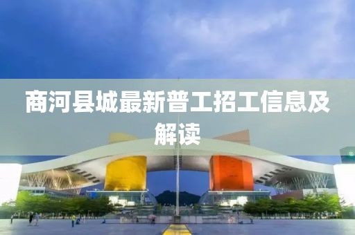 商河縣城最新普工招工信息及解讀
