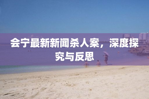 會寧最新新聞殺人案，深度探究與反思