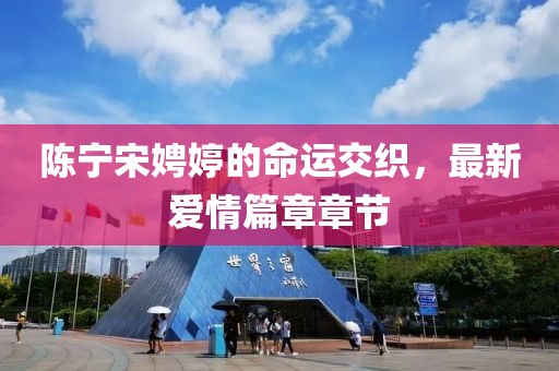 陳寧宋娉婷的命運交織，最新愛情篇章章節(jié)