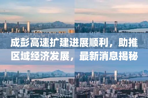成彭高速擴建進展順利，助推區(qū)域經(jīng)濟發(fā)展，最新消息揭秘