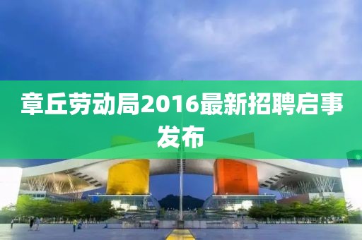 章丘勞動(dòng)局2016最新招聘啟事發(fā)布