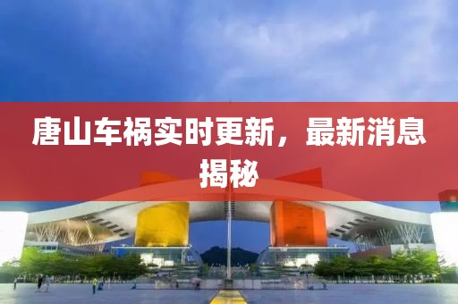 唐山車(chē)禍實(shí)時(shí)更新，最新消息揭秘