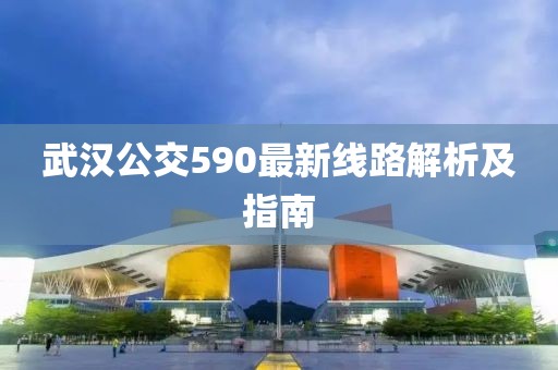 武漢公交590最新線路解析及指南