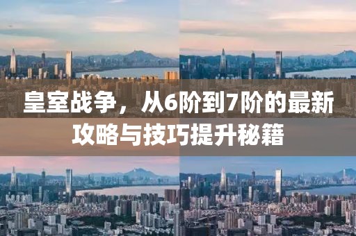 皇室戰(zhàn)爭，從6階到7階的最新攻略與技巧提升秘籍