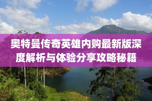 奧特曼傳奇英雄內(nèi)購最新版深度解析與體驗分享攻略秘籍