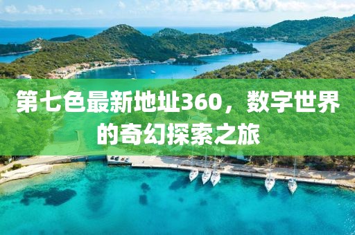 第七色最新地址360，數(shù)字世界的奇幻探索之旅