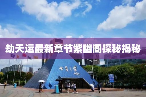 劫天運最新章節(jié)紫幽閣探秘揭秘