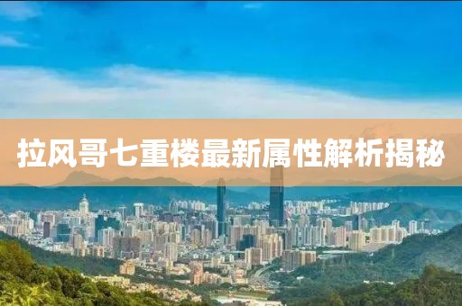 拉風(fēng)哥七重樓最新屬性解析揭秘
