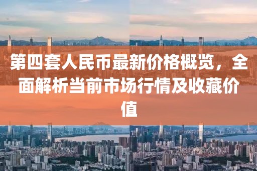 第四套人民幣最新價(jià)格概覽，全面解析當(dāng)前市場(chǎng)行情及收藏價(jià)值