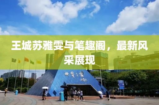 王城蘇雅雯與筆趣閣，最新風(fēng)采展現(xiàn)