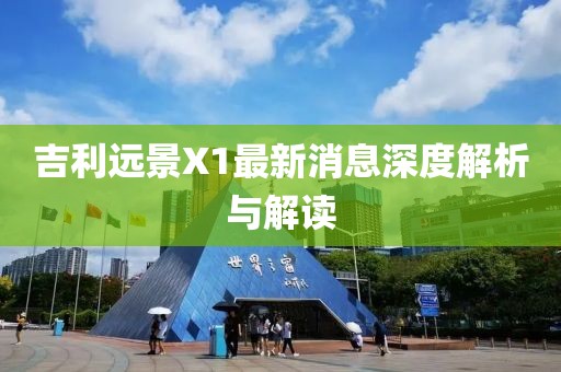 吉利遠景X1最新消息深度解析與解讀