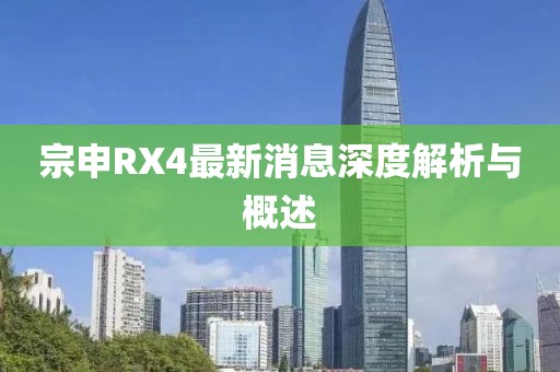 宗申RX4最新消息深度解析與概述