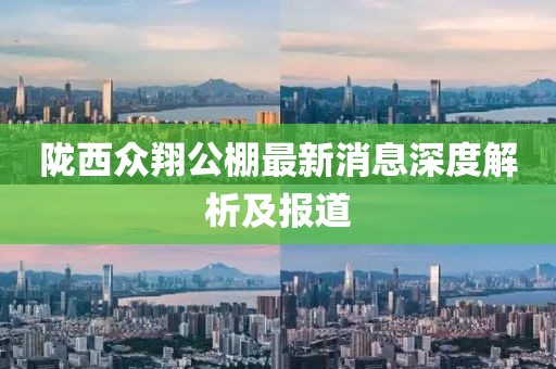 隴西眾翔公棚最新消息深度解析及報(bào)道