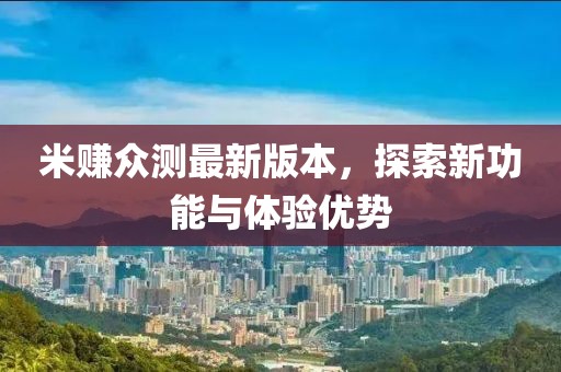米賺眾測最新版本，探索新功能與體驗優(yōu)勢
