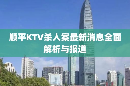 順平KTV殺人案最新消息全面解析與報道