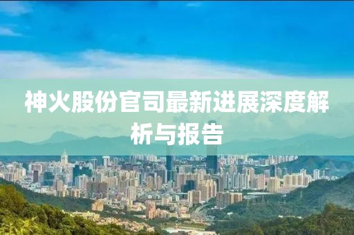 神火股份官司最新進(jìn)展深度解析與報(bào)告