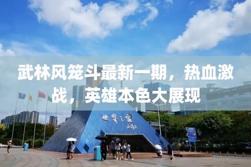 武林風(fēng)籠斗最新一期，熱血激戰(zhàn)，英雄本色大展現(xiàn)